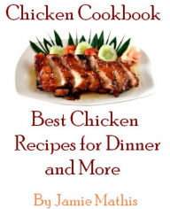 Title: Chicken Cookbook - Best Chicken Recipes for Dinner and More, Author: Jamie Mathis