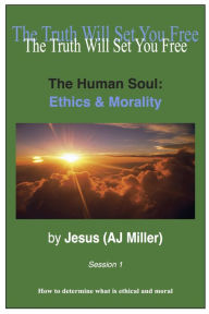 Title: The Human Soul: Ethics & Morality Session 1, Author: Jesus (AJ Miller)