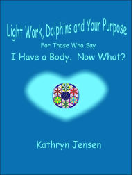 Title: Lightwork, Dolphins and Your Purpose, Author: Kathryn Jensen