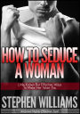 How To Seduce A Woman: Little Known But Effective Ways To Make Her Want You