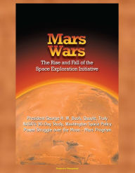 Title: Mars Wars: The Rise and Fall of the Space Exploration Initiative - President George H. W. Bush, Quayle, Truly, NASA's 90-Day Study, Washington Space Policy Power Struggle over the Moon - Mars Program, Author: Progressive Management