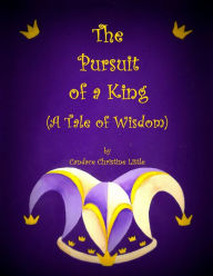 Title: The Pursuit of a King (A Tale of Wisdom), Author: Candace Christine Little