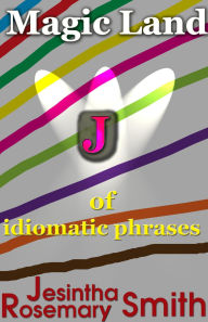 Title: Magic Land J of idiomatic phrases (Illustrated Idioms, #10), Author: Jesintha Rosemary Smith