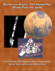 Title: Wernher von Braun's 1969 Manned Mars Mission Plans after Apollo and the Boeing 1968 Integrated Manned Interplanetary Nuclear Spacecraft Concept Definition Study, Author: Progressive Management