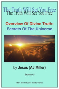 Title: Overview of Divine Truth: Secrets of the Universe Session 2, Author: Jesus (AJ Miller)