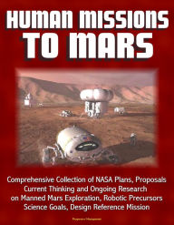 Title: Human Missions to Mars: Comprehensive Collection of NASA Plans, Proposals, Current Thinking and Ongoing Research on Manned Mars Exploration, Robotic Precursors, Science Goals, Design Reference Mission, Author: Progressive Management