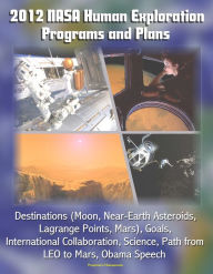Title: 2012 NASA Human Exploration Programs and Plans: Destinations (Moon, Near-Earth Asteroids, Lagrange Points, Mars), Goals, International Collaboration, Science, Path from LEO to Mars, Obama Speech, Author: Progressive Management