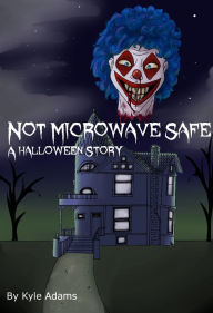 Title: Not Microwave Safe (A Halloween Story), Author: Kyle Adams