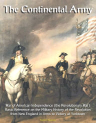 Title: The Continental Army: War of American Independence (the Revolutionary War) - Basic Reference on the Military History of the Revolution, from New England in Arms to Victory at Yorktown, Author: Progressive Management