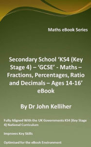 Title: Secondary School 'KS4 (Key Stage 4) - 'GCSE' - Maths - Fractions, Percentages, Ratio and Decimals - Ages 14-16' eBook, Author: Dr John Kelliher