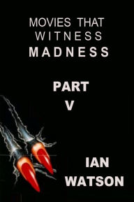 Title: Movies That Witness Madness Part V, Author: Ian Watson