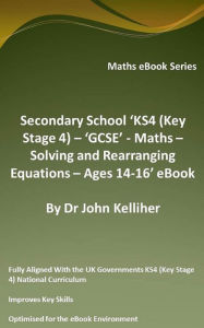 Title: Secondary School 'KS4 (Key Stage 4) - 'GCSE' - Maths - Solving and Rearranging Equations - Ages 14-16' eBook, Author: Dr John Kelliher