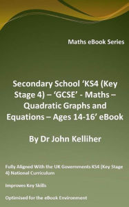 Title: Secondary School 'KS4 (Key Stage 4) - 'GCSE' - Maths - Quadratic Graphs and Equations - Ages 14-16' eBook, Author: Dr John Kelliher