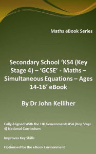 Title: Secondary School 'KS4 (Key Stage 4) - 'GCSE' - Maths - Simultaneous Equations - Ages 14-16' eBook, Author: Dr John Kelliher