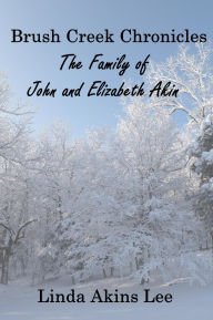 Title: Brush Creek Chronicles: The Family of John and Elizabeth Akin, Author: Linda Akins Lee