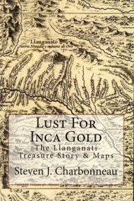 Title: Lust for Inca Gold: The Llanganati Treasure Story & Maps, Author: Steven J. Charbonneau