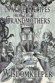 Title: Native Recipes from the Grandmothers, Author: Wisdomkeeper