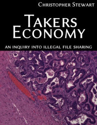 Title: Takers Economy: An Inquiry Into Illegal File Sharing, Author: Christopher Stewart