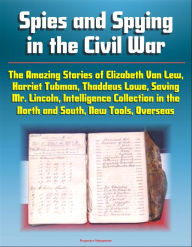 Title: Spies and Spying in the Civil War: The Amazing Stories of Elizabeth Van Lew, Harriet Tubman, Thaddeus Lowe, Saving Mr. Lincoln, Intelligence Collection in the North and South, New Tools, Overseas, Author: Progressive Management