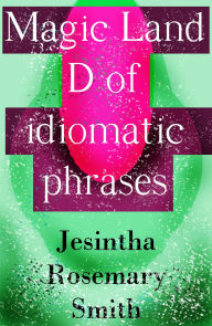 Title: Magic Land D of idiomatic phrases, Author: Jesintha Rosemary Smith