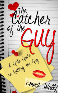 Title: The Catcher of the Guy: A Girl's Guide to Getting the Guy, Author: Emma Wulff