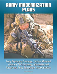 Title: Army Modernization Plans, Army Equipping Strategy, Tactical Wheeled Vehicle (TWV) Strategy, Affordable and Integrated Army Equipment Modernization, Author: Progressive Management