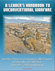 Title: A Leader's Handbook to Unconventional Warfare: Guerrillas, Phases of an Insurgency, UW in Support of Limited War, U.S. UW Efforts from 1951- 2003 including Iraq, Author: Progressive Management