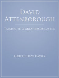 Title: David Attenborough: Talking to a Great Broadcaster, Author: Gareth Huw Davies