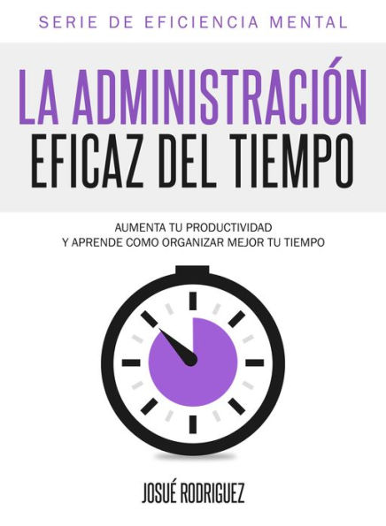 La Administraci?n Eficaz Del Tiempo: Aumenta tu productividad y aprende c?mo organizar mejor tu tiempo