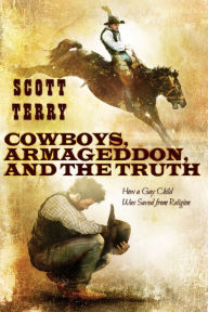 Title: Cowboys, Armageddon, and The Truth: How a Gay Child Was Saved from Religion, Author: Scott Terry