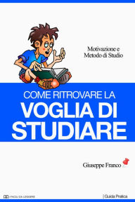 Title: Come ritrovare la voglia di studiare. Motivazione e metodo di studio, Author: Giuseppe Franco Sr