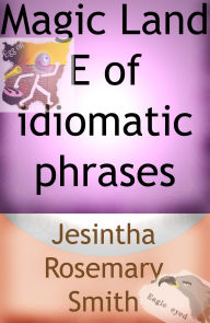Title: Magic Land E of idiomatic phrases (Illustrated Idioms, #5), Author: Jesintha Rosemary Smith