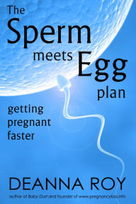 Title: The Sperm Meets Egg Plan: Getting Pregnant Faster, Author: Deanna Roy