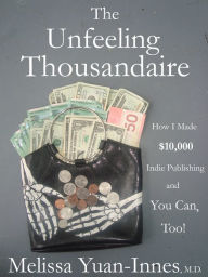 Title: The Unfeeling Thousandaire: How I Made $10,000 Indie Publishing and You Can, Too!, Author: Melissa Yuan-Innes