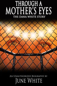 Title: Through A Mother's Eyes, The Dana White Story, Author: June White