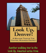 Title: Look Up, Denver! A Walking Tour of the Central Business District, Author: Doug Gelbert