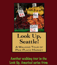 Title: Look Up, Seattle! A Walking Tour of Pike Place Market, Author: Doug Gelbert