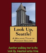 Title: Look Up, Seattle! A Walking Tour of Pioneer Square, Author: Doug Gelbert