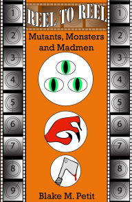 Title: Reel to Reel: Mutants, Monsters and Madmen, Author: Blake Petit