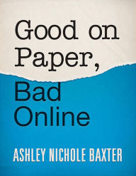 Title: Good on Paper, Bad Online, Author: Ashley Baxter