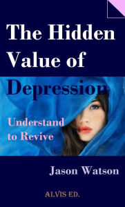 Title: The Hidden Value of Depression: Understand to Revive, Author: Jason Watson