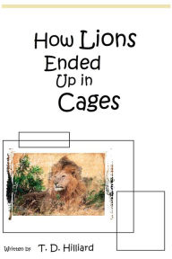 Title: How Lions Ended Up In Cages, Author: T. D. Hilliard