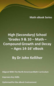 Title: High (Secondary) School 'Grades 9 & 10 - Math - Compound Growth and Decay - Ages 14-16' eBook, Author: Dr John Kelliher