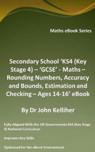 Title: Secondary School 'KS4 (Key Stage 4) - 'GCSE' - Maths - Rounding Numbers, Accuracy and Bounds, Estimation and Checking - Ages 14-16' eBook, Author: Dr John Kelliher