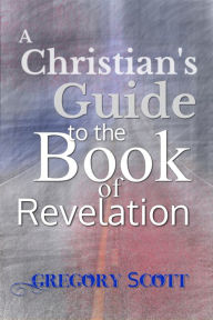 Title: A Christian's Guide to the Book of Revelation, Author: Gregory Scott