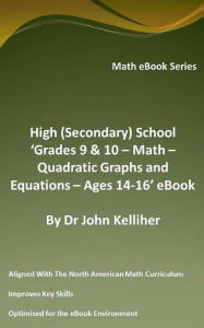 Title: High (Secondary) School 'Grades 9 & 10 - Math - Quadratic Graphs and Equations - Ages 14-16' eBook, Author: Dr John Kelliher