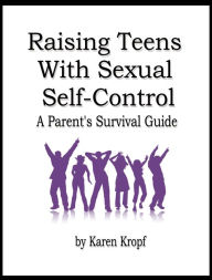 Title: Raising Teens With Sexual Self-Control: A Parent's Survival Guide, Author: Karen Kropf