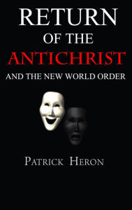 Title: Return of the Antichrist and the New World Order, Author: Patrick Heron