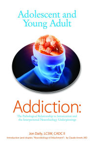 Title: Adolescent and Young Adult Addiction: The Pathological Relationship To Intoxication and the Interpersonal Neurobiology Underpinnings, Author: Jon Daily