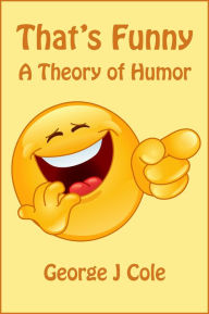 Title: That's Funny: A Theory of Humor, Author: George J Cole